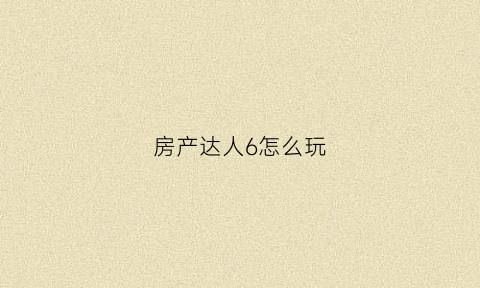 房产达人6怎么玩(房产达人怎么玩电脑)