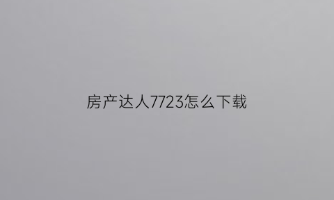 房产达人7723怎么下载(房产达人旧版)