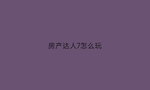 房产达人7怎么玩(房产达人怎么玩dlc)