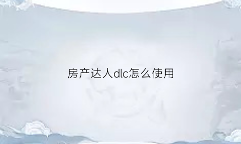 房产达人dlc怎么使用(房产达人手机版任务攻略)