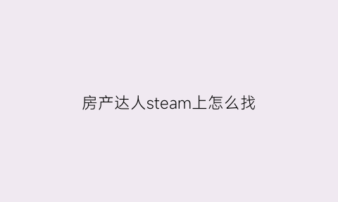 房产达人steam上怎么找(房产达人steam版下载手机版)