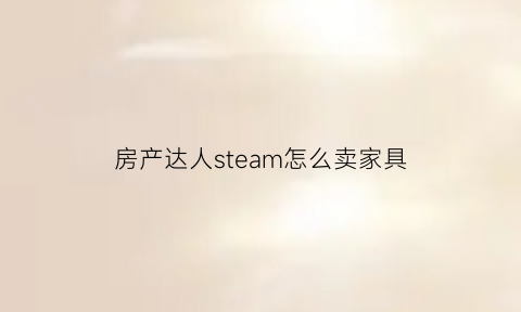 房产达人steam怎么卖家具(steam房产达人窗户怎么改)