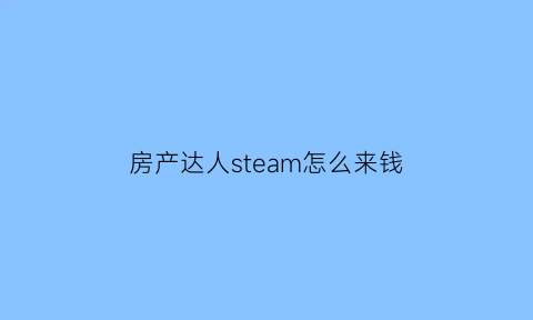 房产达人steam怎么来钱(房产达人游戏怎么赚钱)