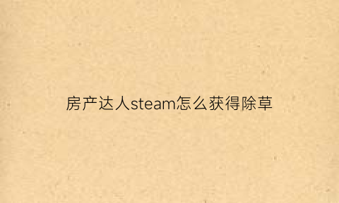 房产达人steam怎么获得除草