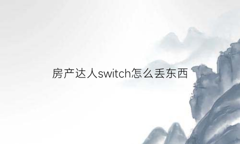 房产达人switch怎么丢东西(switch房产达人好玩吗)