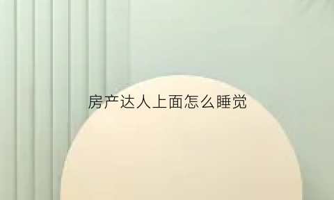 房产达人上面怎么睡觉(房产达人怎么进屋子)