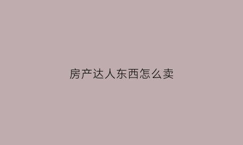房产达人东西怎么卖(房产达人怎么买东西)