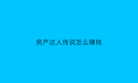房产达人传说怎么赚钱(房产达人一开始怎么玩)