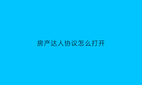 房产达人协议怎么打开(房产达人订单攻略)