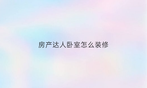 房产达人卧室怎么装修(房产达人房间类型)