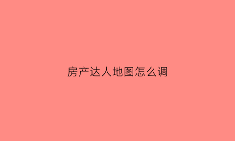 房产达人地图怎么调(房产达人怎么自定义照片)