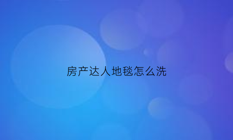 房产达人地毯怎么洗(房产达人里哪有多彩地毯)