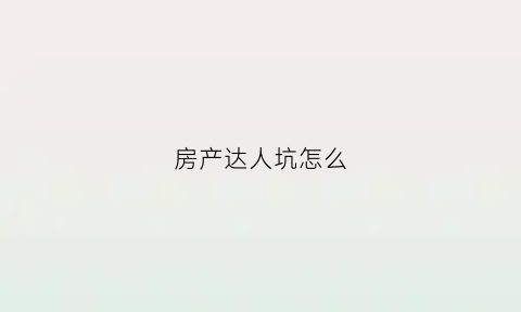 房产达人坑怎么(房产达人玩法)