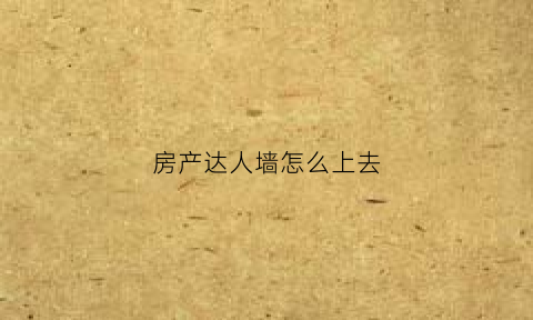 房产达人墙怎么上去(房产达人墙板怎么用)
