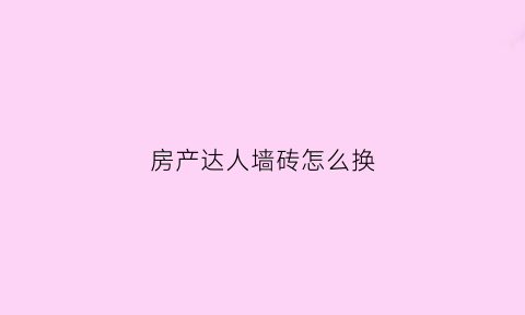 房产达人墙砖怎么换(房产达人怎么修墙洞)