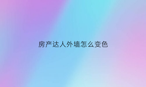 房产达人外墙怎么变色(房产达人外墙怎么刷)