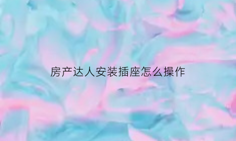 房产达人安装插座怎么操作(房产达人怎么装门手机版)