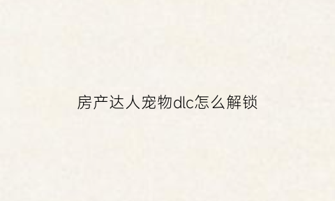 房产达人宠物dlc怎么解锁(房产达人怎么喂猫)