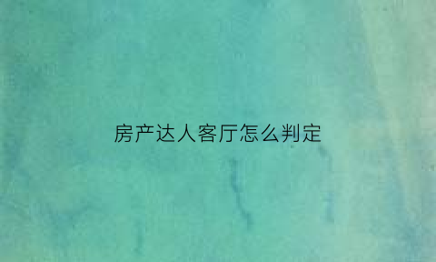 房产达人客厅怎么判定(房产达人客厅)