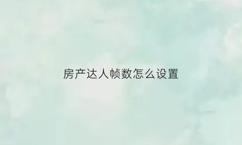 房产达人帧数怎么设置(房产达人fps太低)