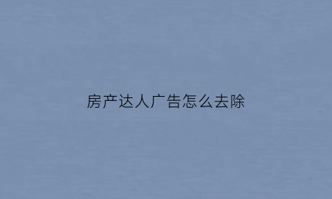 房产达人广告怎么去除(房产达人广告怎么去除啊)