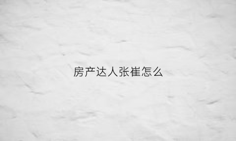 房产达人张崔怎么(房产达人张崔达成条件)
