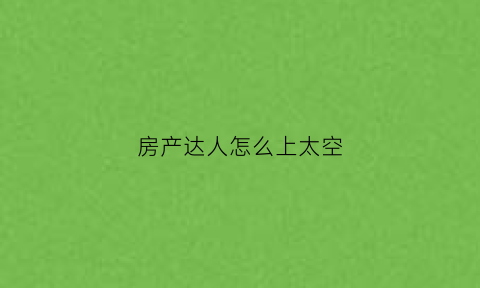 房产达人怎么上太空(房产达人怎么进入游戏)
