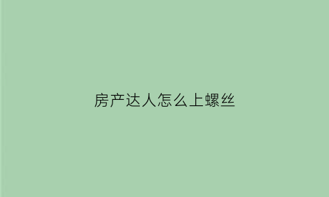房产达人怎么上螺丝(房产达人怎么敲墙)