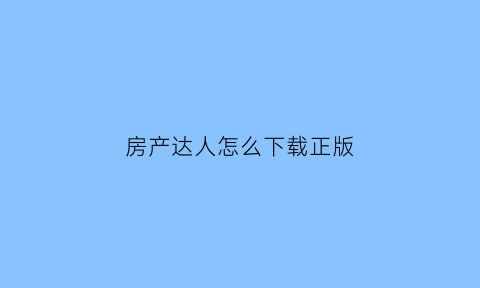 房产达人怎么下载正版(房产达人怎么下载)
