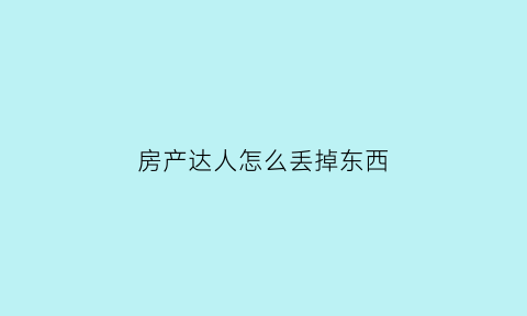 房产达人怎么丢掉东西(房产达人手机版怎么扔掉自己不想要的家具)