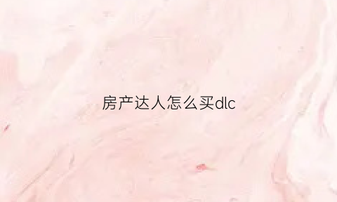 房产达人怎么买dlc(房产达人怎么买家具)