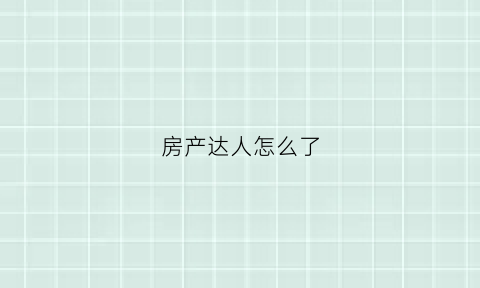 房产达人怎么了(房产达人里面的房子的设计图)