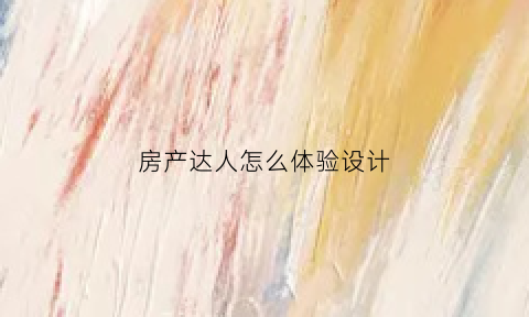 房产达人怎么体验设计(房产达人家居设计攻略)