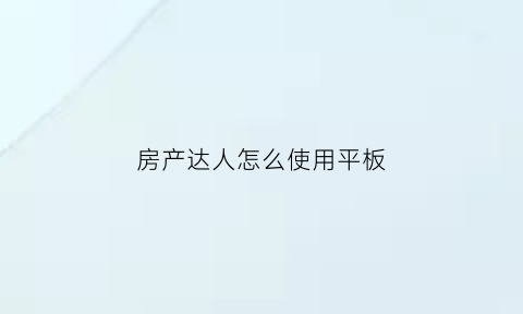 房产达人怎么使用平板(房产达人手机版写字板在哪)