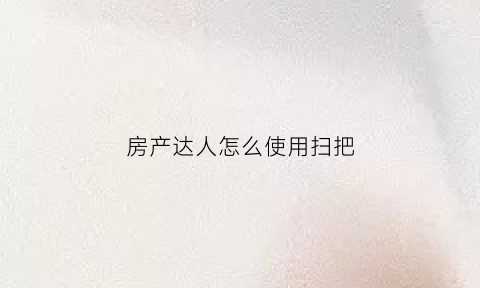 房产达人怎么使用扫把(房产达人怎么扔东西)