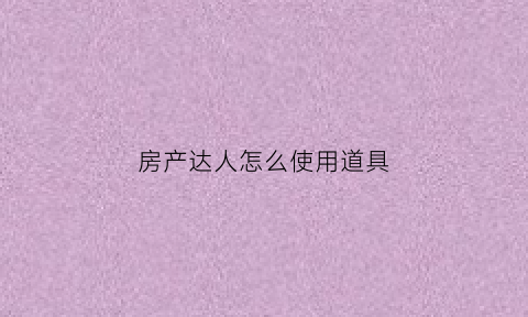 房产达人怎么使用道具(房产达人怎么放置物品)