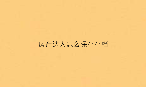 房产达人怎么保存存档(房产达人里怎么出去)