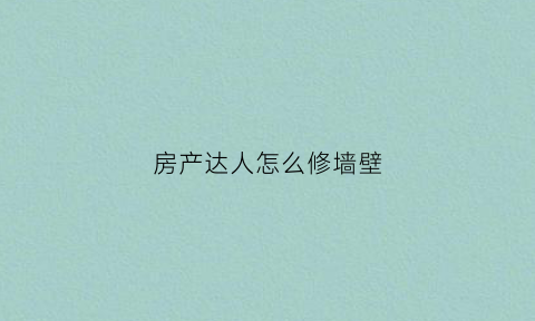 房产达人怎么修墙壁(房产达人怎么装修)
