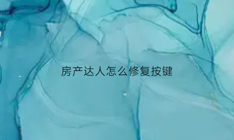 房产达人怎么修复按键(房产达人怎么修补洞手机版)