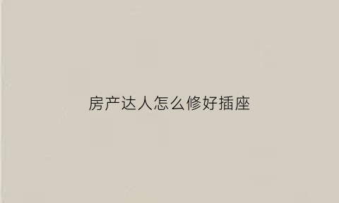 房产达人怎么修好插座(房产达人怎么补墙洞)