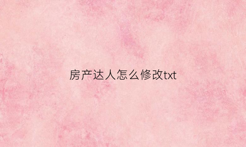 房产达人怎么修改txt