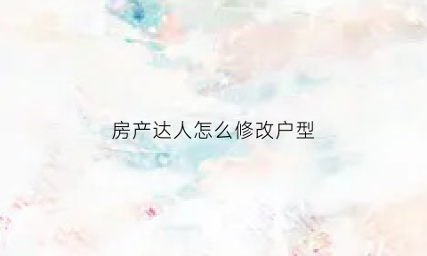 房产达人怎么修改户型(房产达人自定义户型)