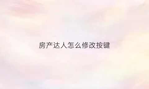房产达人怎么修改按键(房产达人怎么重新开始)