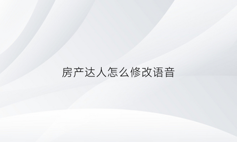房产达人怎么修改语音(房产达人怎样切换中文)
