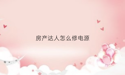 房产达人怎么修电源(房产达人怎么组装)