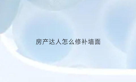 房产达人怎么修补墙面(房产达人怎么修补墙面的)