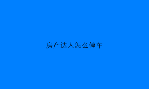 房产达人怎么停车(房产达人里怎么出去)