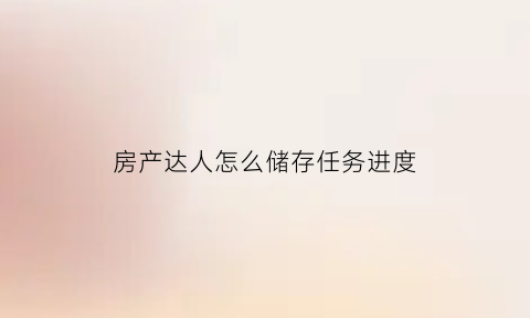 房产达人怎么储存任务进度(房产达人怎么刷新任务)