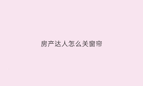 房产达人怎么关窗帘(房产达人怎么去掉窗户)