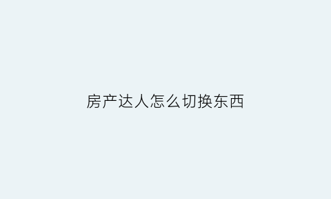 房产达人怎么切换东西(房产达人如何进入房间)